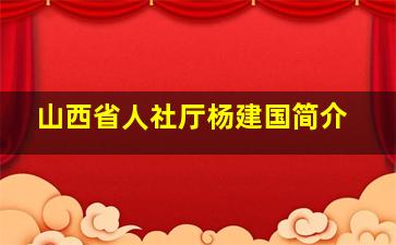 山西省人社厅杨建国简介