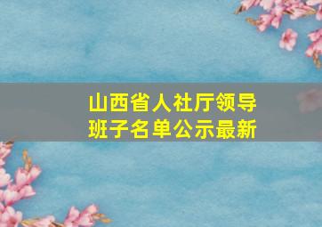 山西省人社厅领导班子名单公示最新