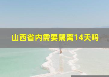 山西省内需要隔离14天吗