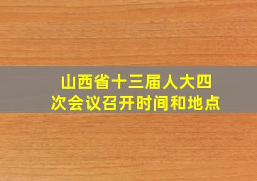 山西省十三届人大四次会议召开时间和地点