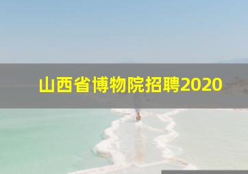 山西省博物院招聘2020