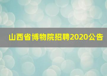 山西省博物院招聘2020公告