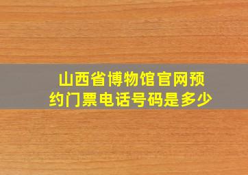 山西省博物馆官网预约门票电话号码是多少