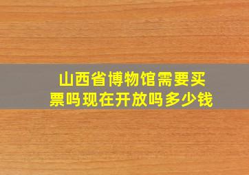 山西省博物馆需要买票吗现在开放吗多少钱