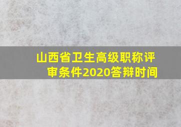 山西省卫生高级职称评审条件2020答辩时间