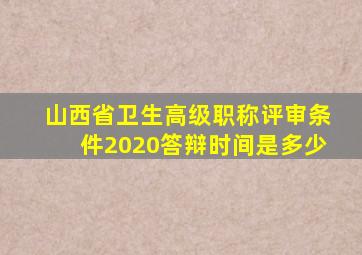 山西省卫生高级职称评审条件2020答辩时间是多少