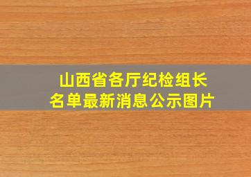 山西省各厅纪检组长名单最新消息公示图片