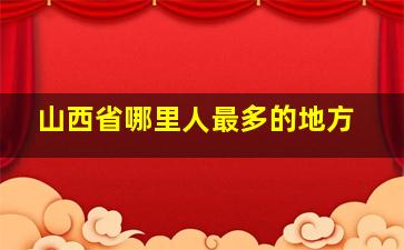 山西省哪里人最多的地方