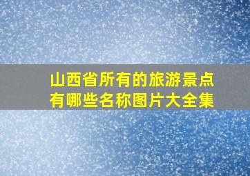 山西省所有的旅游景点有哪些名称图片大全集