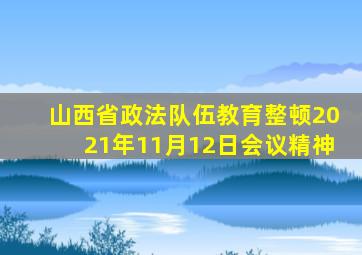 山西省政法队伍教育整顿2021年11月12日会议精神