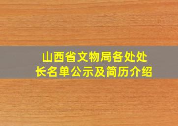 山西省文物局各处处长名单公示及简历介绍