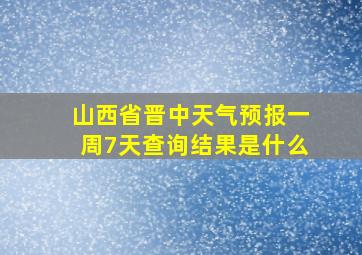 山西省晋中天气预报一周7天查询结果是什么