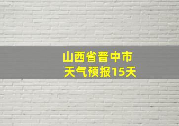 山西省晋中市天气预报15天