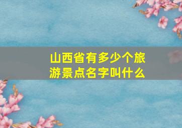 山西省有多少个旅游景点名字叫什么