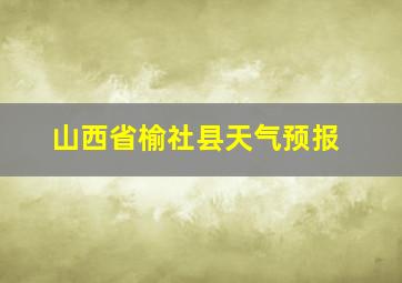 山西省榆社县天气预报