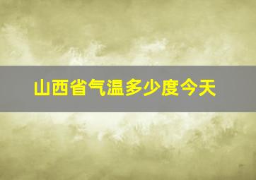 山西省气温多少度今天