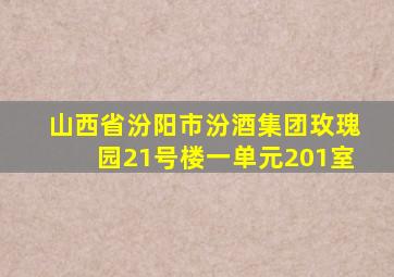 山西省汾阳市汾酒集团玫瑰园21号楼一单元201室