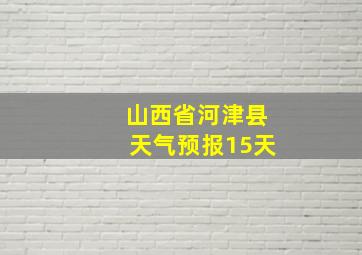 山西省河津县天气预报15天