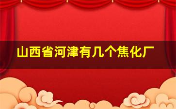 山西省河津有几个焦化厂