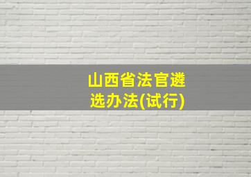 山西省法官遴选办法(试行)