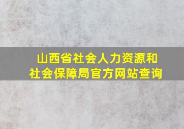 山西省社会人力资源和社会保障局官方网站查询