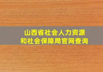 山西省社会人力资源和社会保障局官网查询