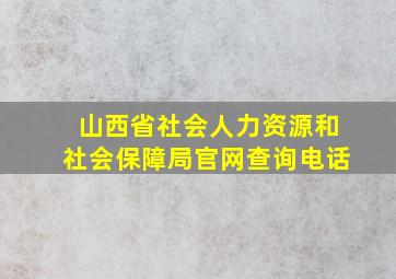 山西省社会人力资源和社会保障局官网查询电话