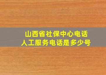 山西省社保中心电话人工服务电话是多少号