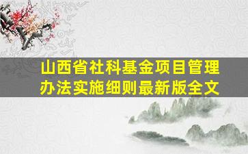 山西省社科基金项目管理办法实施细则最新版全文