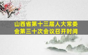 山西省第十三届人大常委会第三十次会议召开时间