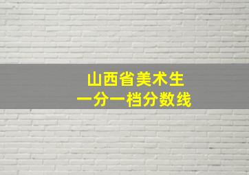 山西省美术生一分一档分数线