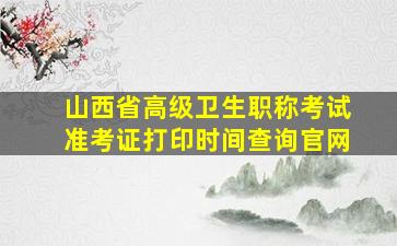 山西省高级卫生职称考试准考证打印时间查询官网