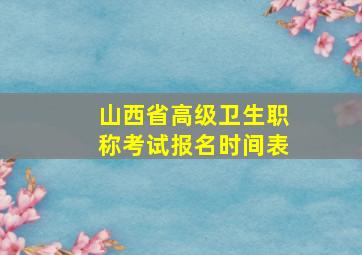 山西省高级卫生职称考试报名时间表