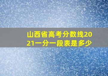 山西省高考分数线2021一分一段表是多少