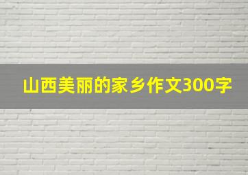 山西美丽的家乡作文300字