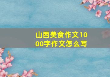 山西美食作文1000字作文怎么写