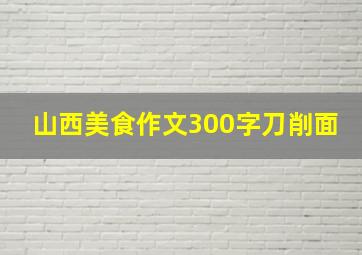 山西美食作文300字刀削面