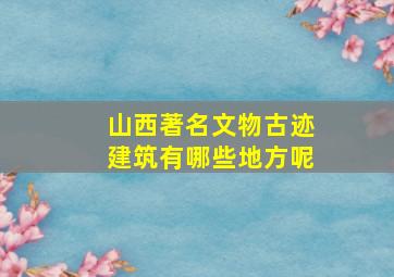 山西著名文物古迹建筑有哪些地方呢