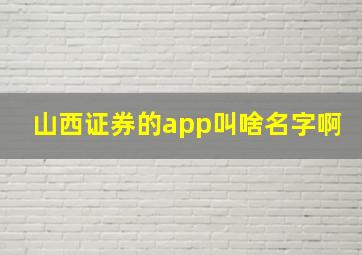 山西证券的app叫啥名字啊