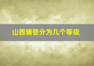 山西辅警分为几个等级