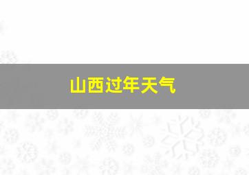 山西过年天气