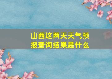 山西这两天天气预报查询结果是什么