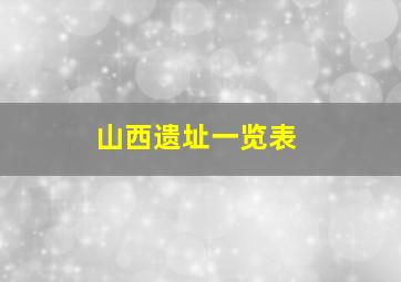 山西遗址一览表