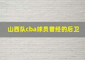 山西队cba球员曾经的后卫