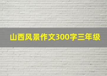 山西风景作文300字三年级