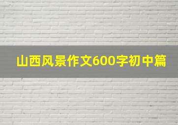 山西风景作文600字初中篇