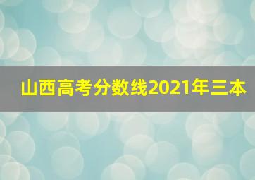 山西高考分数线2021年三本