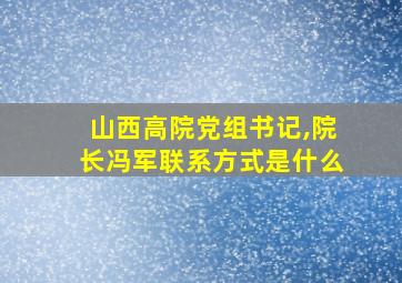 山西高院党组书记,院长冯军联系方式是什么