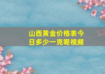 山西黄金价格表今日多少一克呢视频