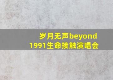 岁月无声beyond1991生命接触演唱会